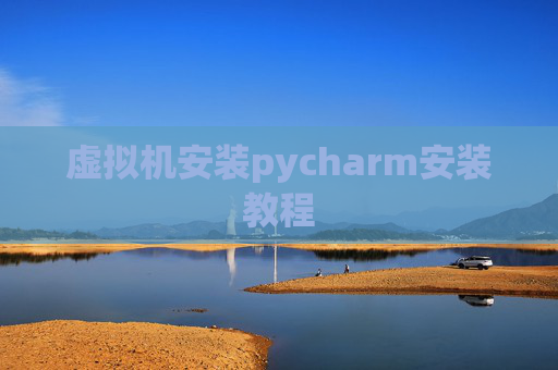 虚拟机安装pycharm安装教程 虚拟机安装pycharm安装教程